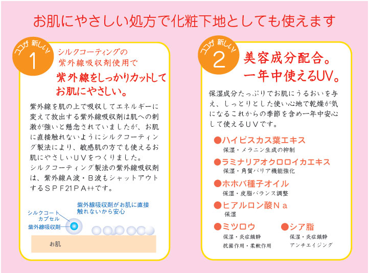シルクコーティング製法の紫外線吸収剤使用でお肌にやさしく紫外線をしっかりカット。美容液配合で一年中使えるＵＶ